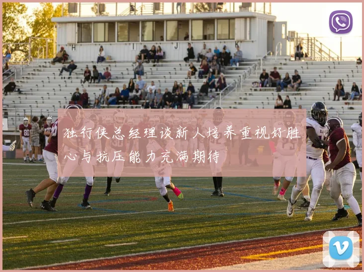 独行侠总经理谈新人培养重视好胜心与抗压能力充满期待