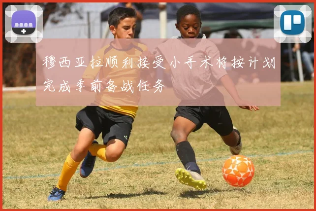 穆西亚拉顺利接受小手术将按计划完成季前备战任务