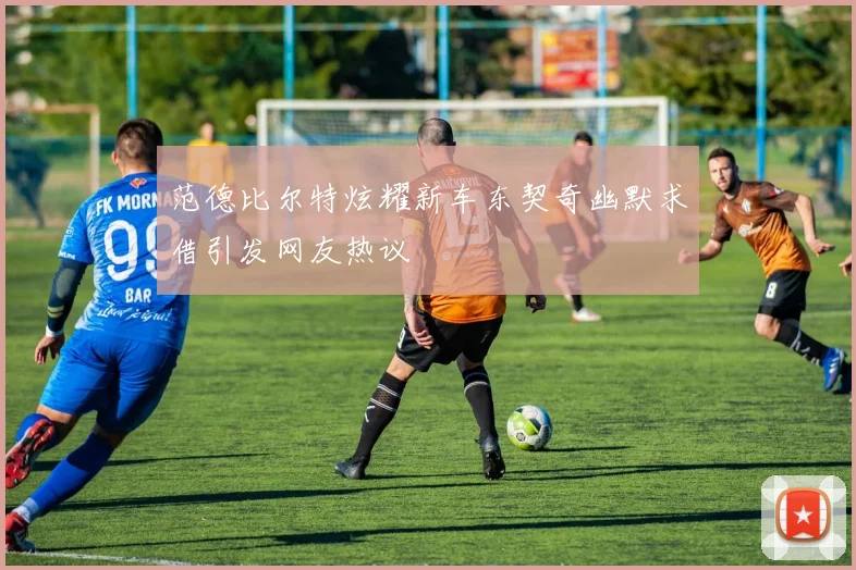 范德比尔特炫耀新车东契奇幽默求借引发网友热议