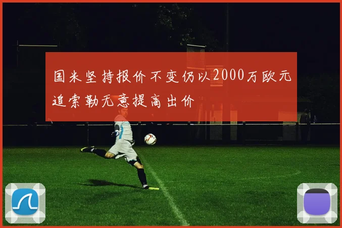 国米坚持报价不变仍以2000万欧元追索勒无意提高出价